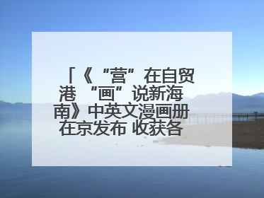 《“营”在自贸港 “画”说新海南》中英文漫画册在京发布 收获各方热烈反响