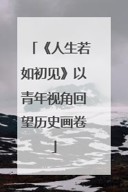 《人生若如初见》以青年视角回望历史画卷