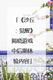 《沙丘：觉醒》揭晓游戏中后期体验内容