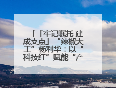 「牢记嘱托 建成支点」“辣椒大王”杨利华：以“科技红”赋能“产业绿”