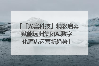 「光富科技」精彩启幕 赋能远洲集团AI数字化酒店运营新趋势