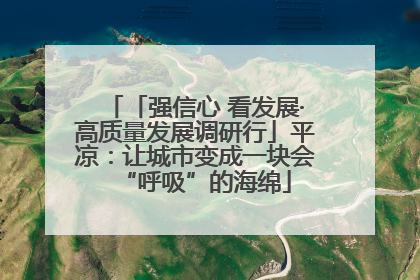 「强信心 看发展·高质量发展调研行」平凉：让城市变成一块会“呼吸”的海绵