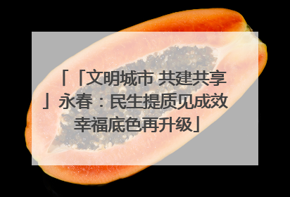「文明城市 共建共享」永春：民生提质见成效 幸福底色再升级