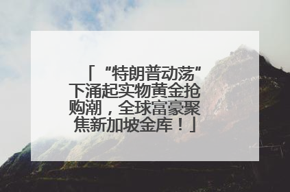 “特朗普动荡”下涌起实物黄金抢购潮，全球富豪聚焦新加坡金库！