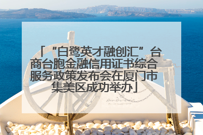 “白鹭英才融创汇”台商台胞金融信用证书综合服务政策发布会在厦门市集美区成功举办