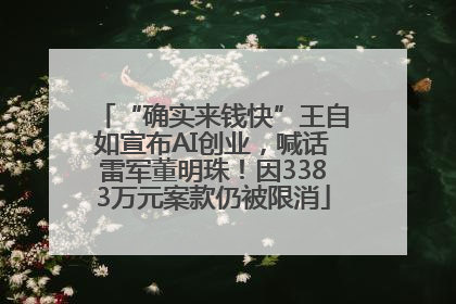 “确实来钱快”王自如宣布AI创业，喊话雷军董明珠！因3383万元案款仍被限消