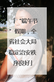 “端午节”假期，全省社会大局稳定治安秩序良好