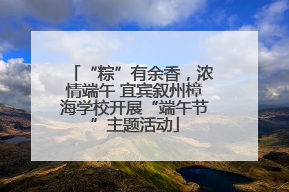 “粽”有余香，浓情端午 宜宾叙州樟海学校开展“端午节”主题活动