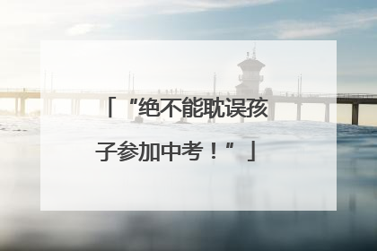 “绝不能耽误孩子参加中考！”