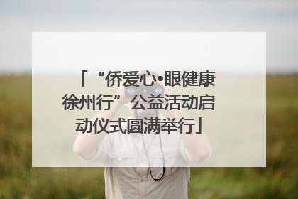 “侨爱心•眼健康徐州行”公益活动启动仪式圆满举行