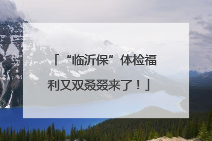 “临沂保”体检福利又双叒叕来了！