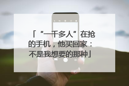 “一千多人”在抢的手机，他买回家：不是我想要的那种