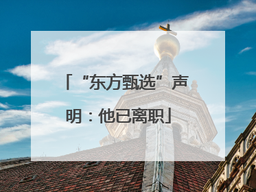 “东方甄选”声明：他已离职