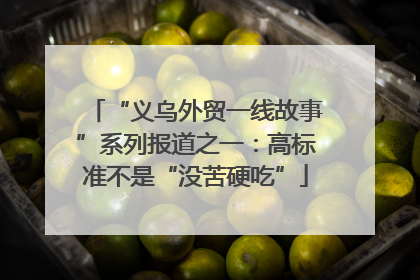 “义乌外贸一线故事”系列报道之一：高标准不是“没苦硬吃”
