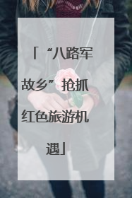 “八路军故乡”抢抓红色旅游机遇