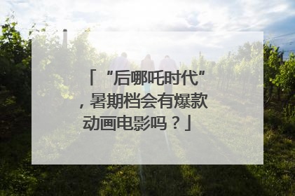 “后哪吒时代”，暑期档会有爆款动画电影吗？