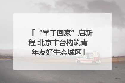 “学子回家”启新程 北京丰台构筑青年友好生态城区