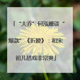 “大乔”何泓姗谈“爆款”《折腰》：和宋祖儿搭戏非常爽