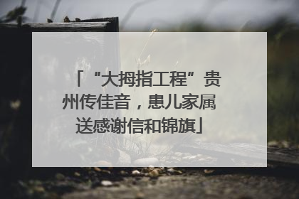 “大拇指工程”贵州传佳音，患儿家属送感谢信和锦旗