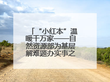 “小红本”温暖千万家——自然资源部为基层解难题办实事之不动产登记篇