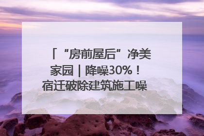 “房前屋后”净美家园｜降噪30%！宿迁破除建筑施工噪声扰民难题