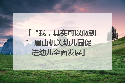 “我，其实可以做到” 眉山机关幼儿园促进幼儿全面发展