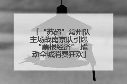 “苏超”常州队主场战南京队引爆“票根经济” 撬动全城消费狂欢
