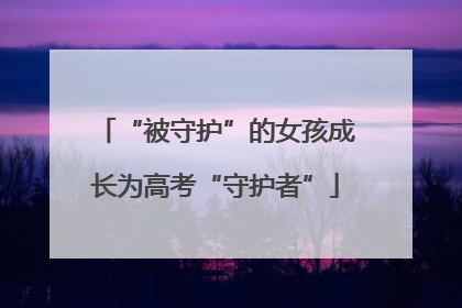 “被守护”的女孩成长为高考“守护者”