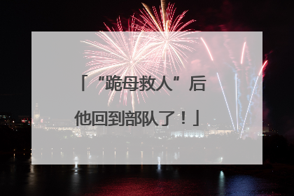 “跪母救人”后 他回到部队了！