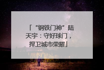 “钢铁门神”陆天宇：守好球门，捍卫城市荣耀