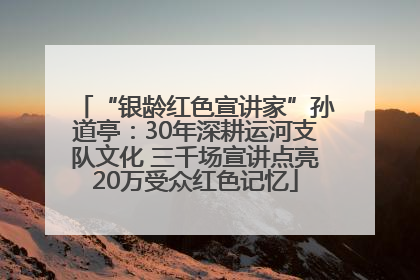“银龄红色宣讲家”孙道亭：30年深耕运河支队文化 三千场宣讲点亮20万受众红色记忆