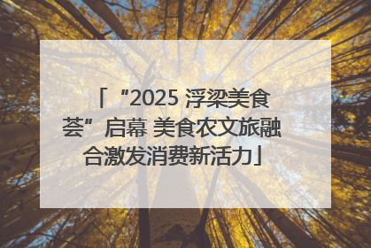“2025 浮梁美食荟”启幕 美食农文旅融合激发消费新活力