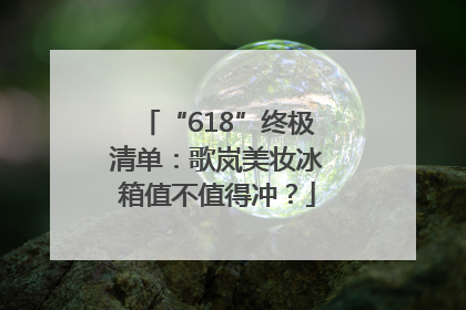 “618”终极清单：歌岚美妆冰箱值不值得冲？