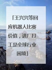 王兴兴等回应机器人比赛价值，进厂打工是全球行业困境