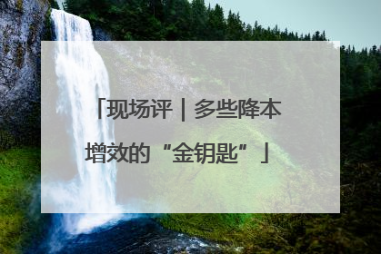 现场评｜多些降本增效的“金钥匙”