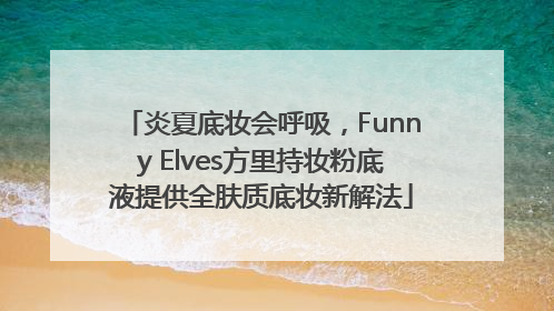 炎夏底妆会呼吸，Funny Elves方里持妆粉底液提供全肤质底妆新解法