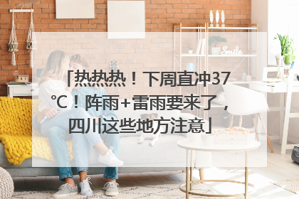 热热热！下周直冲37℃！阵雨+雷雨要来了，四川这些地方注意