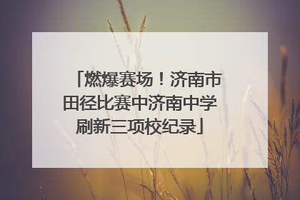 燃爆赛场！济南市田径比赛中济南中学刷新三项校纪录