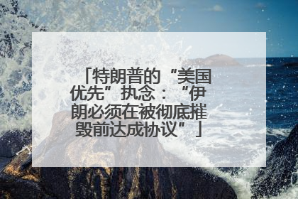 特朗普的“美国优先”执念：“伊朗必须在被彻底摧毁前达成协议”