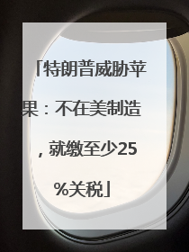 特朗普威胁苹果：不在美制造，就缴至少25%关税