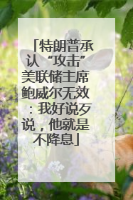 特朗普承认“攻击”美联储主席鲍威尔无效：我好说歹说，他就是不降息