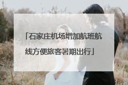 石家庄机场增加航班航线方便旅客暑期出行