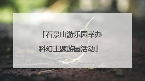 石景山游乐园举办科幻主题游园活动