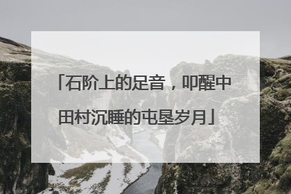 石阶上的足音，叩醒中田村沉睡的屯垦岁月