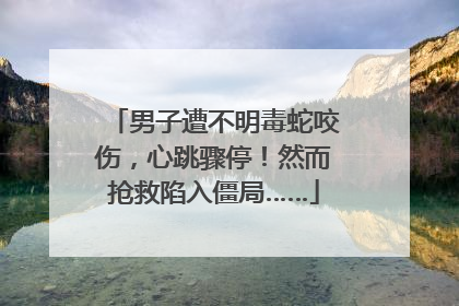 男子遭不明毒蛇咬伤，心跳骤停！然而抢救陷入僵局……