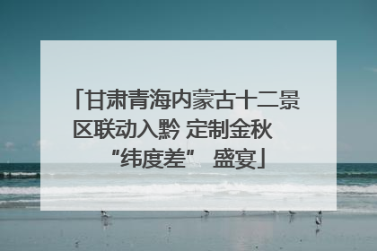 甘肃青海内蒙古十二景区联动入黔 定制金秋 “纬度差” 盛宴
