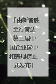 由新者胜 至行者达 第三届中国企业碳中和表现榜正式发布