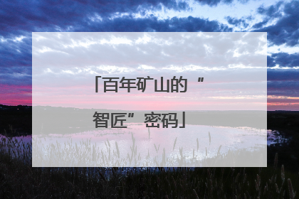百年矿山的“智匠”密码