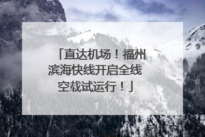 直达机场！福州滨海快线开启全线空载试运行！