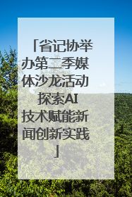 省记协举办第二季媒体沙龙活动 探索AI技术赋能新闻创新实践